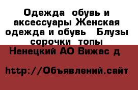 Одежда, обувь и аксессуары Женская одежда и обувь - Блузы, сорочки, топы. Ненецкий АО,Вижас д.